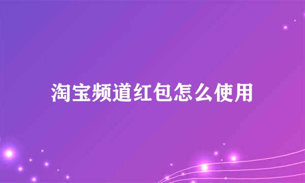 淘宝频道红包怎么使用
