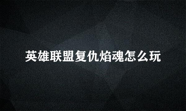 英雄联盟复仇焰魂怎么玩
