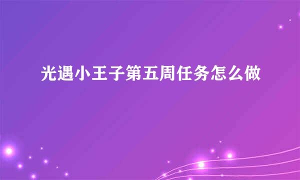 光遇小王子第五周任务怎么做