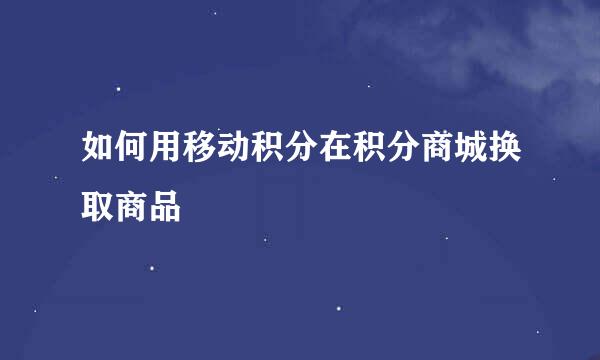 如何用移动积分在积分商城换取商品