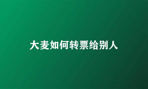 大麦如何转票给别人