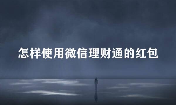 怎样使用微信理财通的红包
