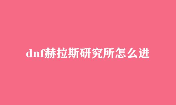 dnf赫拉斯研究所怎么进