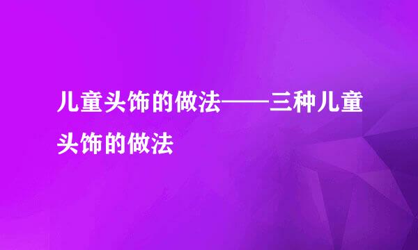 儿童头饰的做法——三种儿童头饰的做法