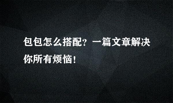 包包怎么搭配？一篇文章解决你所有烦恼！