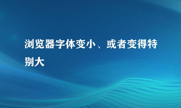 浏览器字体变小、或者变得特别大