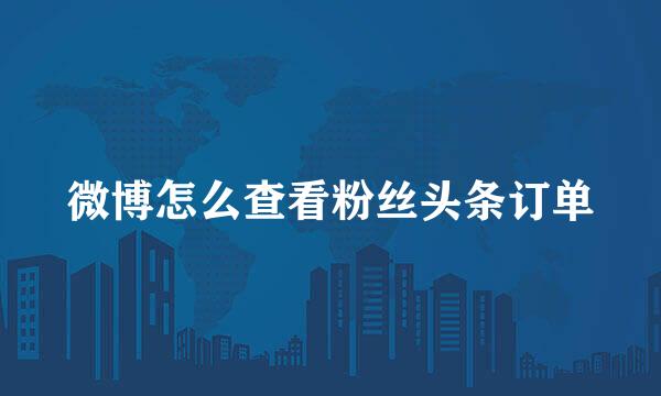 微博怎么查看粉丝头条订单