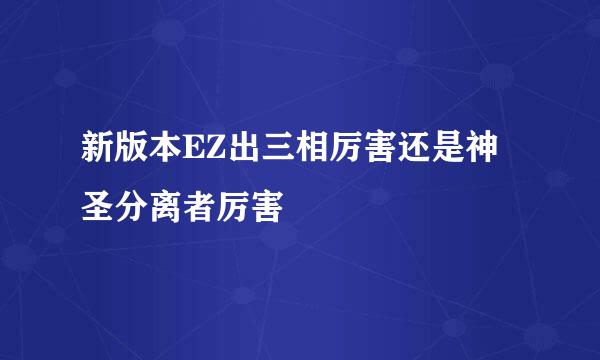 新版本EZ出三相厉害还是神圣分离者厉害