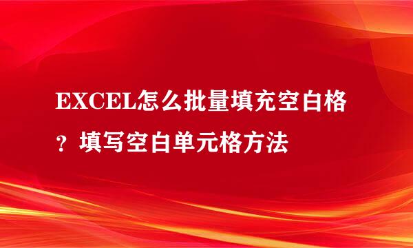EXCEL怎么批量填充空白格？填写空白单元格方法