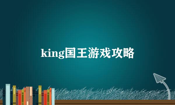king国王游戏攻略