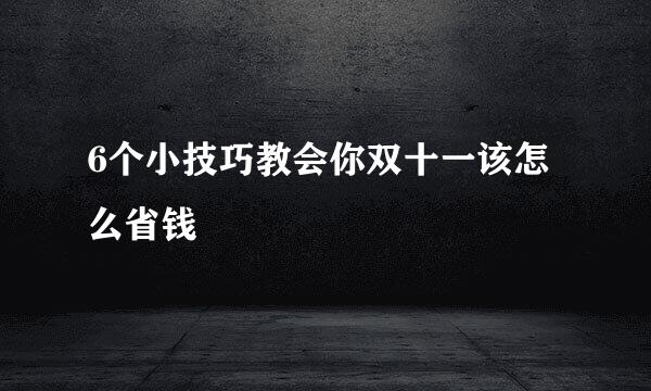 6个小技巧教会你双十一该怎么省钱