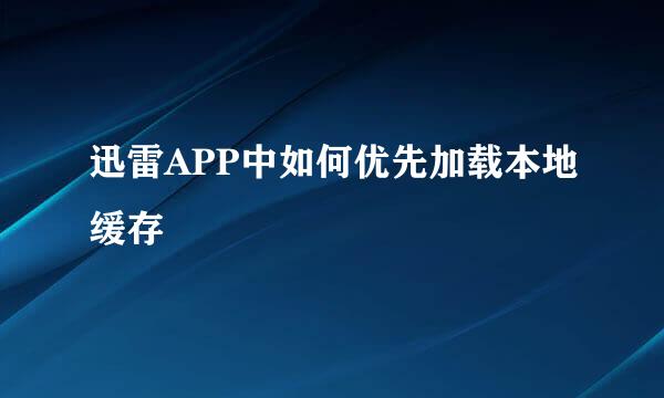 迅雷APP中如何优先加载本地缓存