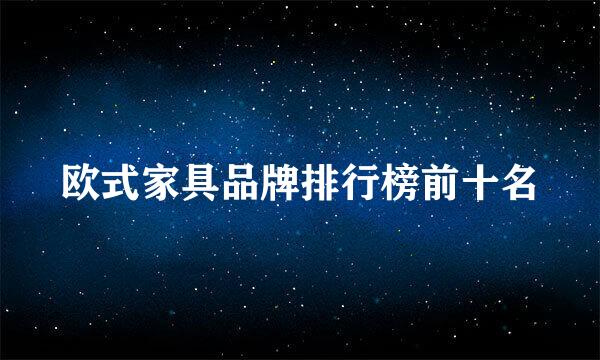 欧式家具品牌排行榜前十名