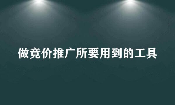 做竞价推广所要用到的工具