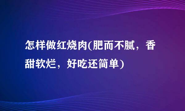 怎样做红烧肉(肥而不腻，香甜软烂，好吃还简单)