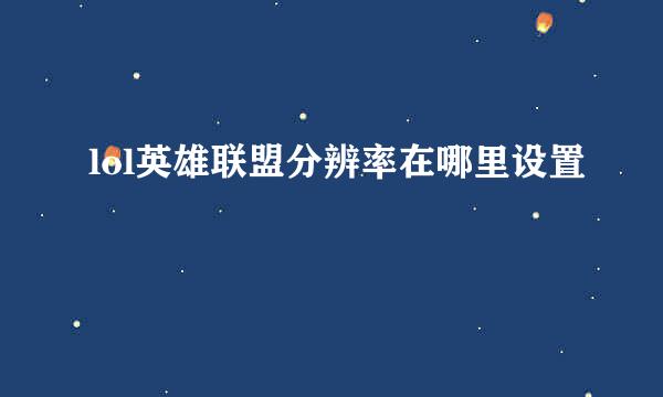 lol英雄联盟分辨率在哪里设置
