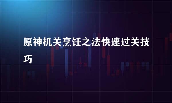 原神机关烹饪之法快速过关技巧