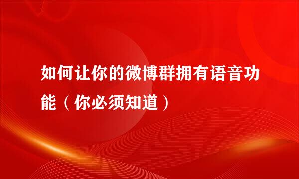 如何让你的微博群拥有语音功能（你必须知道）