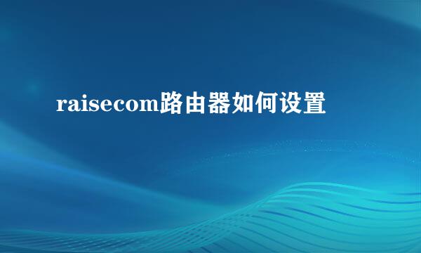 raisecom路由器如何设置