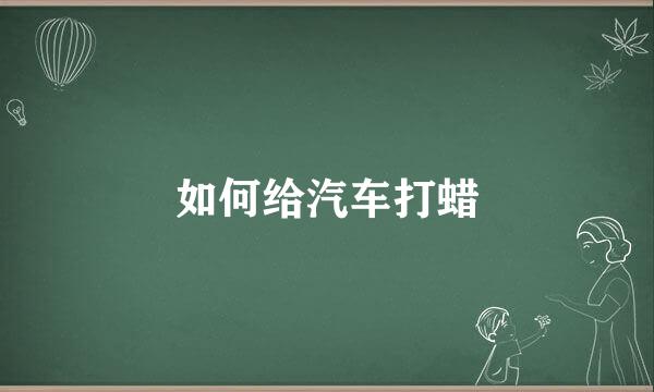 如何给汽车打蜡
