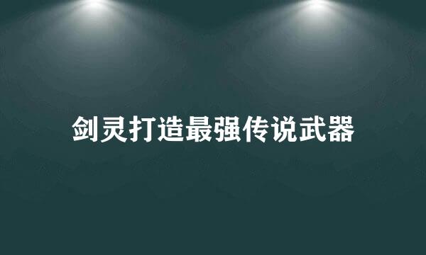 剑灵打造最强传说武器