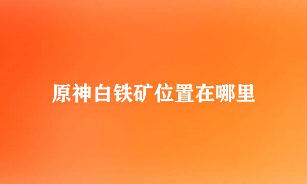 原神白铁矿位置在哪里