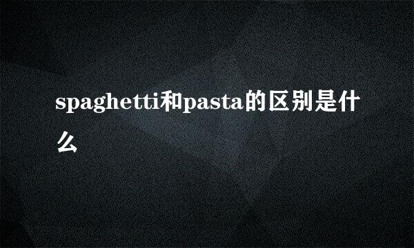 spaghetti和pasta的区别是什么
