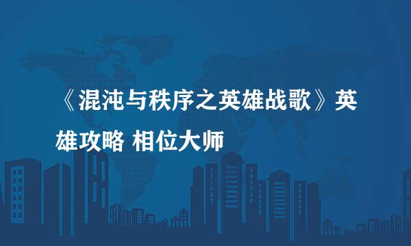 《混沌与秩序之英雄战歌》英雄攻略 相位大师