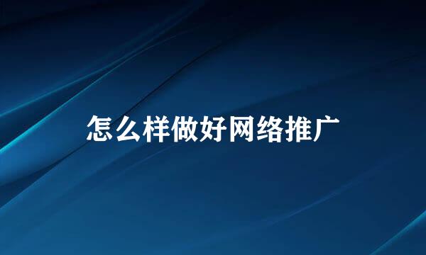 怎么样做好网络推广