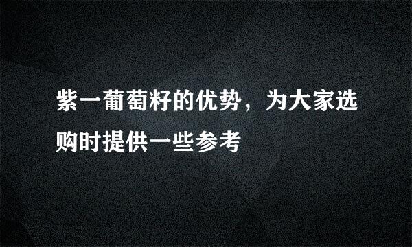 紫一葡萄籽的优势，为大家选购时提供一些参考