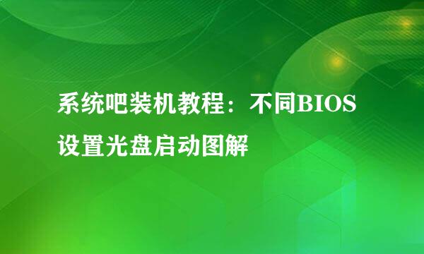 系统吧装机教程：不同BIOS 设置光盘启动图解