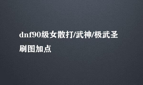 dnf90级女散打/武神/极武圣刷图加点
