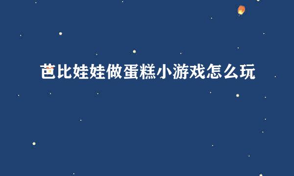 芭比娃娃做蛋糕小游戏怎么玩