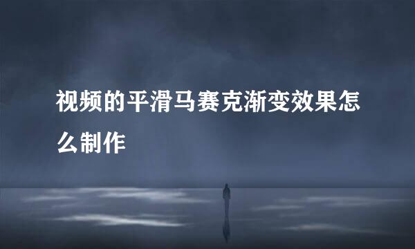 视频的平滑马赛克渐变效果怎么制作