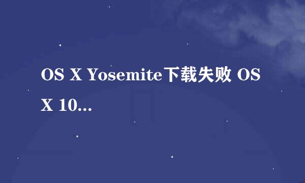 OS X Yosemite下载失败 OS X 10.10下载错误