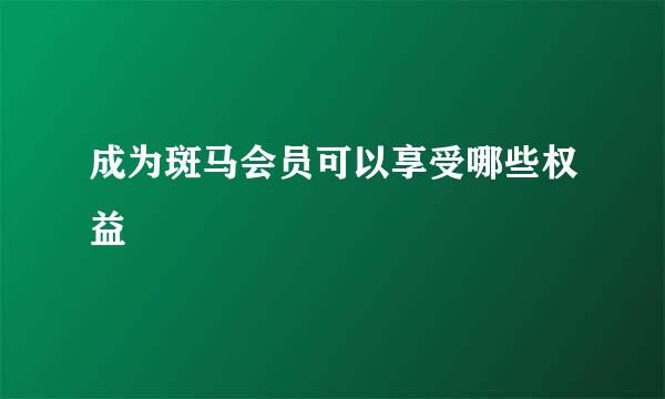 成为斑马会员可以享受哪些权益