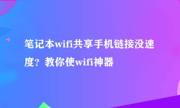 笔记本wifi共享手机链接没速度？教你使wifi神器