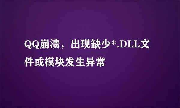 QQ崩溃，出现缺少*.DLL文件或模块发生异常
