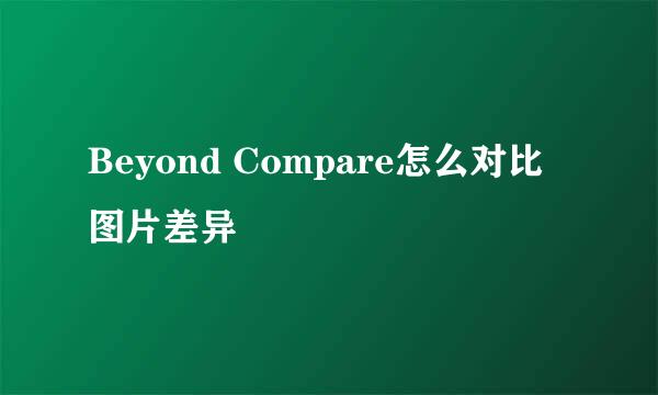 Beyond Compare怎么对比图片差异