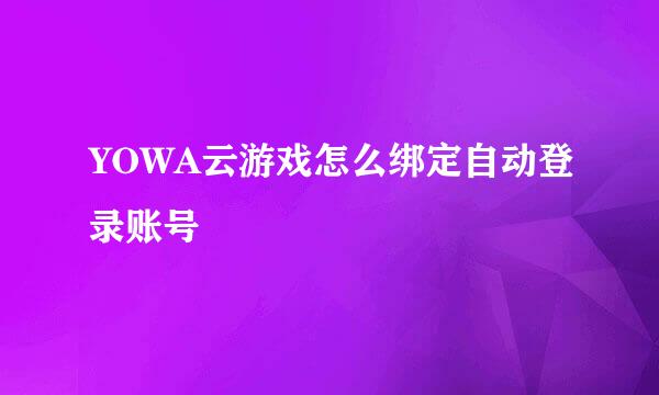 YOWA云游戏怎么绑定自动登录账号