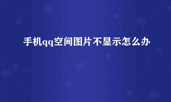 手机qq空间图片不显示怎么办