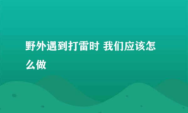 野外遇到打雷时 我们应该怎么做