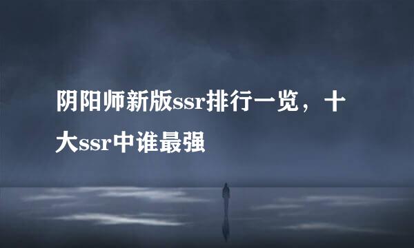 阴阳师新版ssr排行一览，十大ssr中谁最强