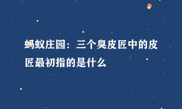 蚂蚁庄园：三个臭皮匠中的皮匠最初指的是什么