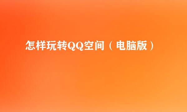 怎样玩转QQ空间（电脑版）