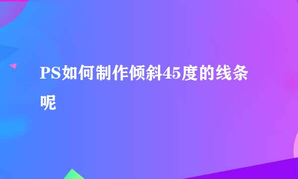 PS如何制作倾斜45度的线条呢