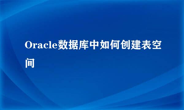 Oracle数据库中如何创建表空间