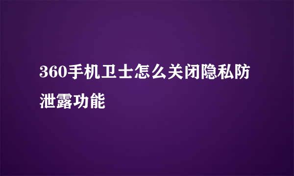 360手机卫士怎么关闭隐私防泄露功能