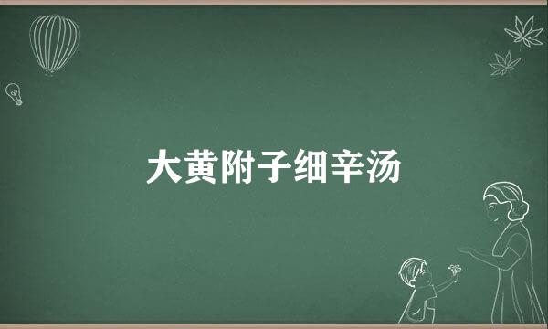 大黄附子细辛汤