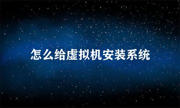 怎么给虚拟机安装系统